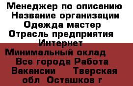 Менеджер по описанию › Название организации ­ Одежда мастер › Отрасль предприятия ­ Интернет › Минимальный оклад ­ 1 - Все города Работа » Вакансии   . Тверская обл.,Осташков г.